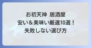 お初天神の居酒屋：安い・美味しい店を厳選！失敗しない選び方とおすすめ