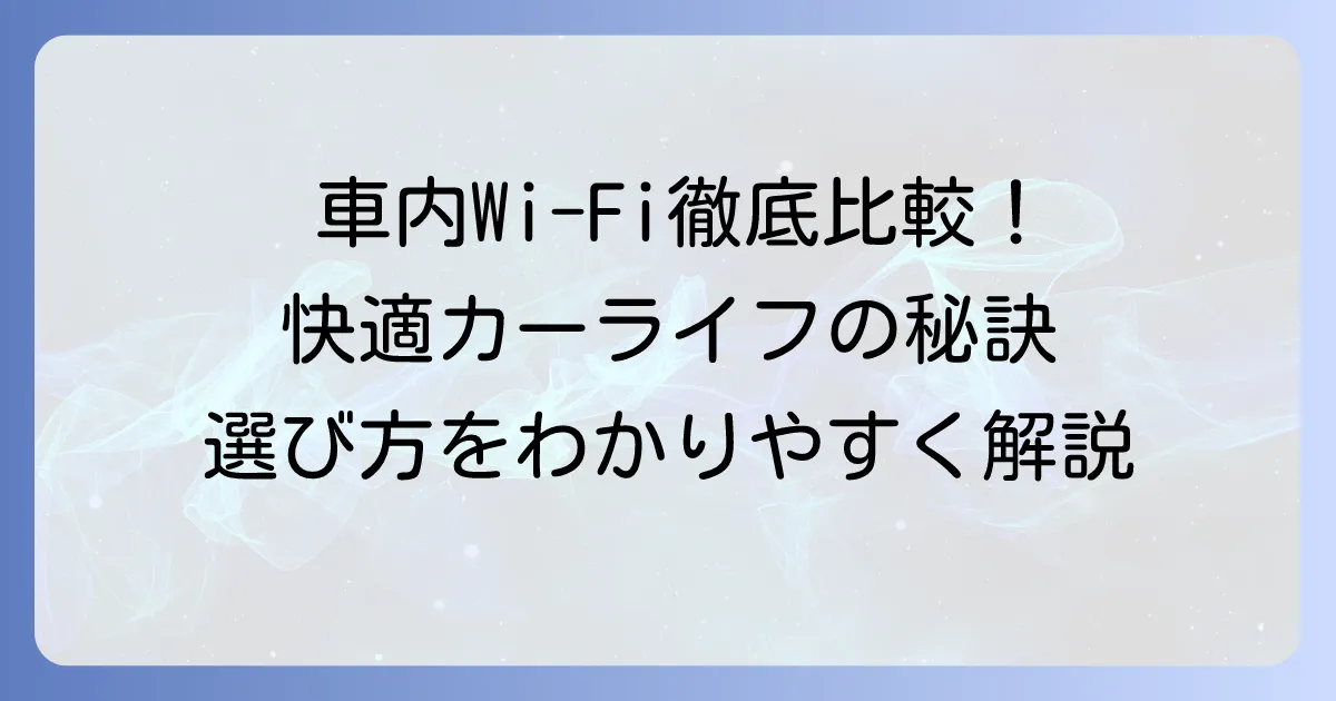 車内Wi-Fiのおすすめ徹底比較!快適な移動空間を作る選び方