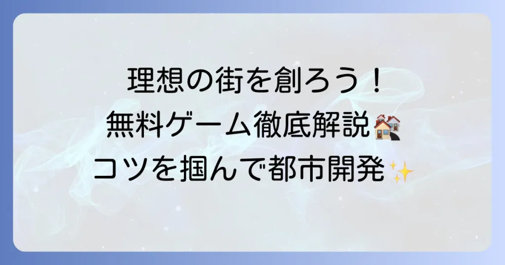無料街づくりシミュレーションゲーム厳選！理想の都市を築くための徹底解説