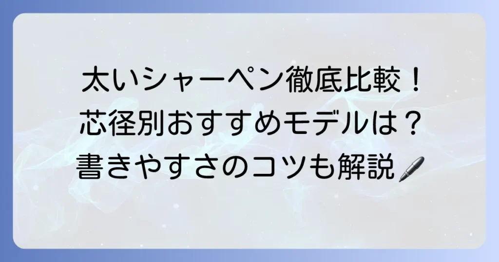 太いシャーペンのおすすめ徹底解説！芯径別人気モデルと選び方のコツ