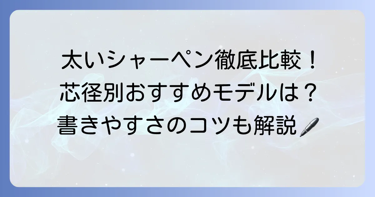 太いシャーペンのおすすめ徹底解説!芯径別人気モデルと選び方のコツ