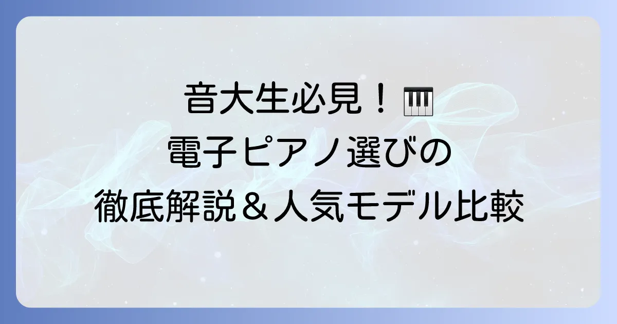音大生におすすめの電子ピアノの選び方と人気モデル徹底解説