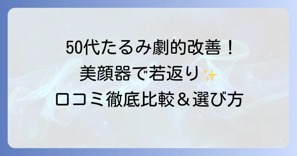 50代のたるみを引き上げる美顔器：口コミ徹底解説！失敗しない選び方と効果的な使い方