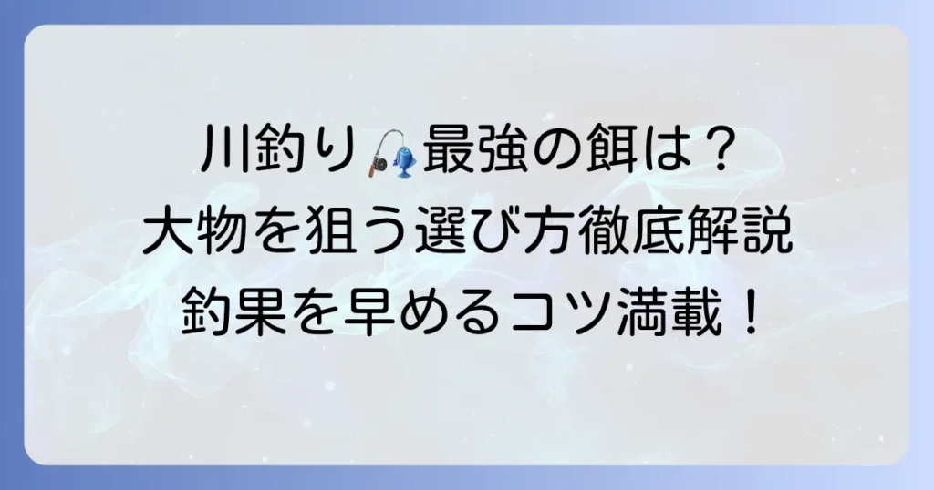 川釣り餌の最強はこれ！大物を狙う選び方と使い方を徹底解説
