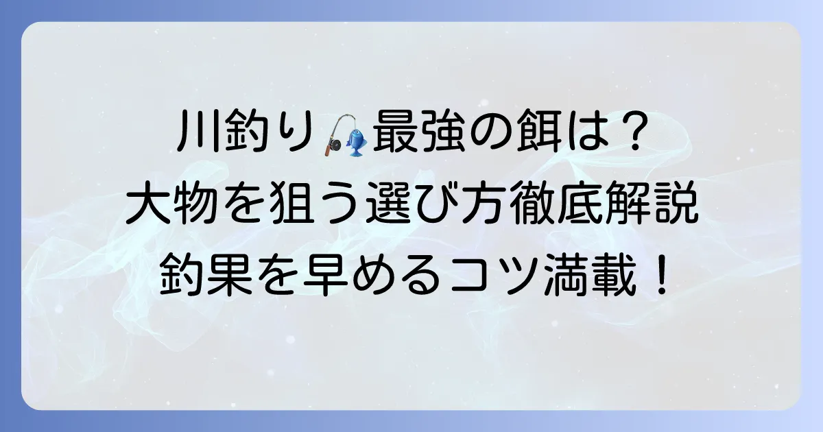 川釣り餌の最強はこれ！大物を狙う選び方と使い方を徹底解説