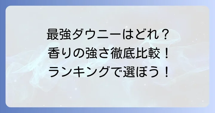 【徹底比較】ダウニーで一番強い香りはこれ！おすすめ柔軟剤ランキング