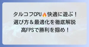 タルコフCPUおすすめ！快適プレイを実現する選び方と最適化を徹底解説