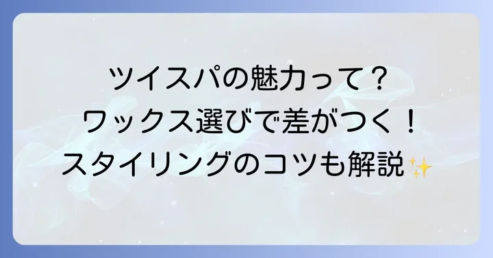 ツイスパパーマの魅力とワックス選びの大切さ
