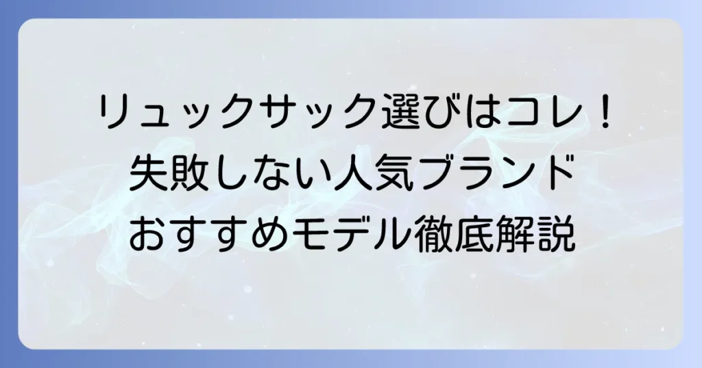 リュックサック人気ブランド徹底解説！失敗しない選び方とおすすめモデル