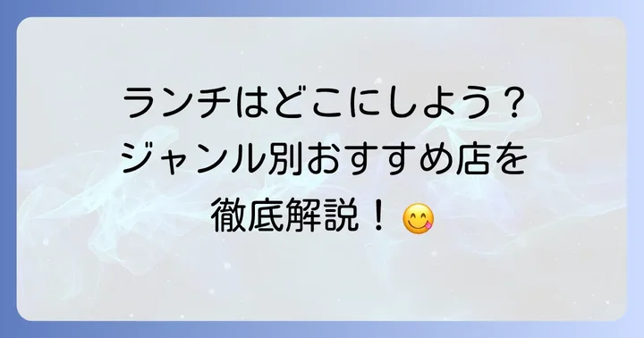 失敗しない！ジャンル別おすすめランチスポット
