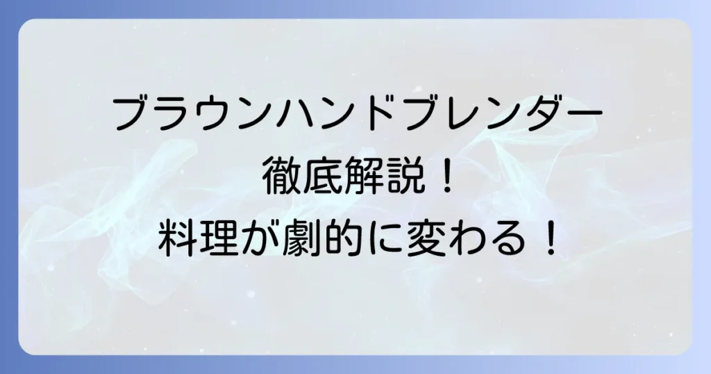ブラウンハンドブレンダーでできること徹底解説！料理の幅を広げる活用術