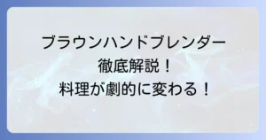 ブラウンハンドブレンダーでできること徹底解説！料理の幅を広げる活用術