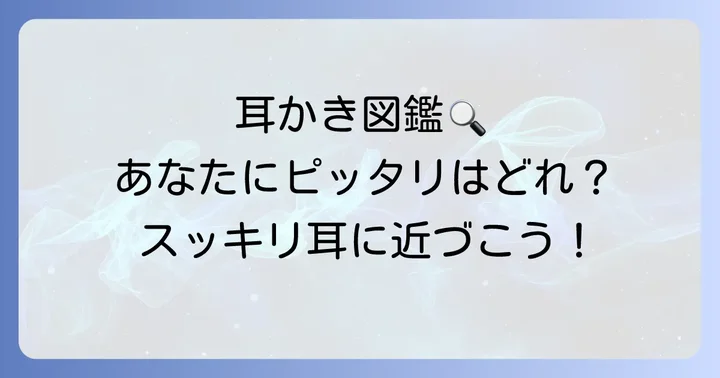 ごっそり取れる耳かきの種類とそれぞれの特徴