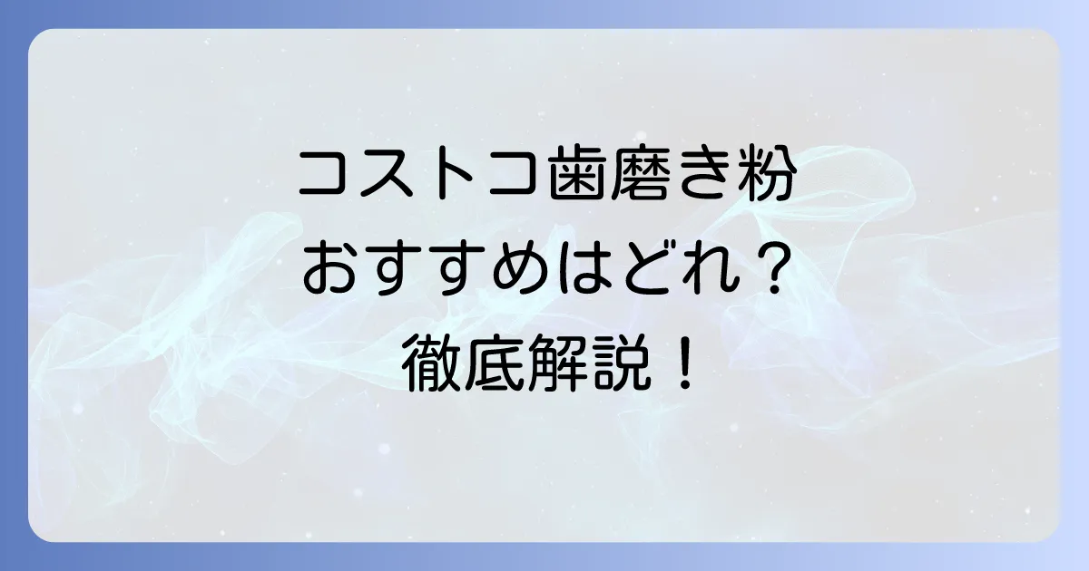 コストコで歯磨き粉のおすすめはどれ？選び方と人気商品を徹底解説！