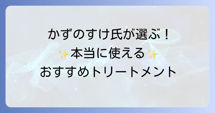 【厳選】かずのすけ氏おすすめトリートメントを徹底紹介