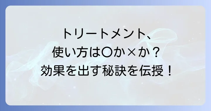 トリートメントの効果を最大限に引き出す使い方