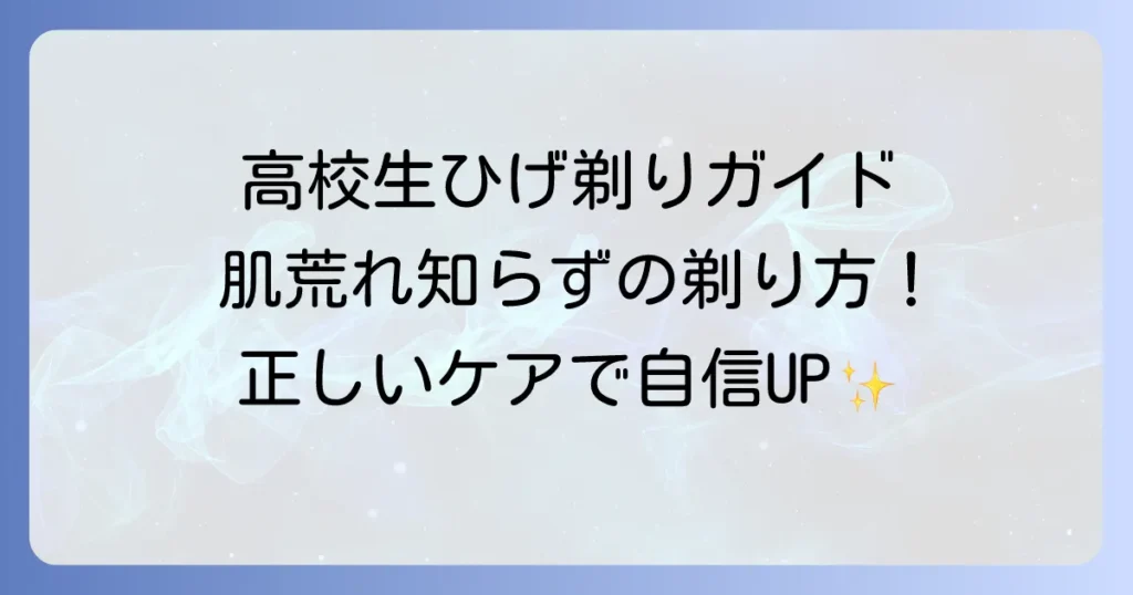 高校生のひげそり徹底解説！肌荒れを防ぐ正しい剃り方と選び方