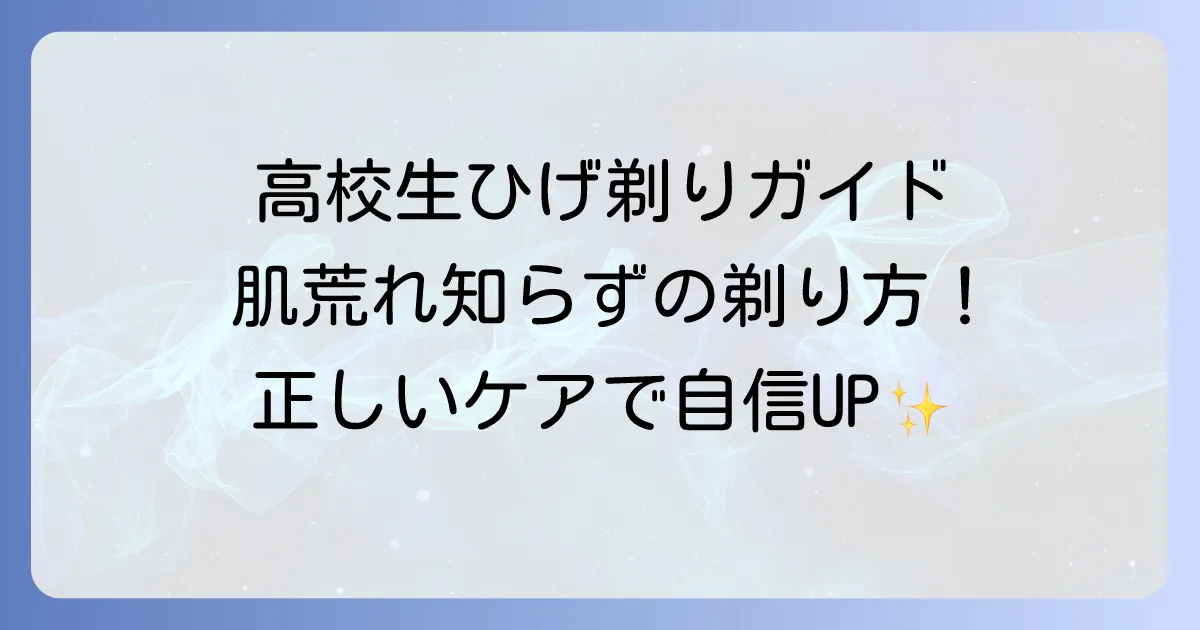高校生のひげそり徹底解説！肌荒れを防ぐ正しい剃り方と選び方