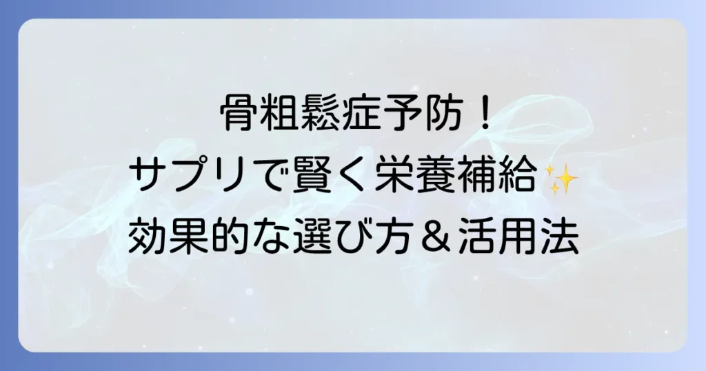 骨粗鬆症サプリメント：おすすめの選び方と効果的な活用方法