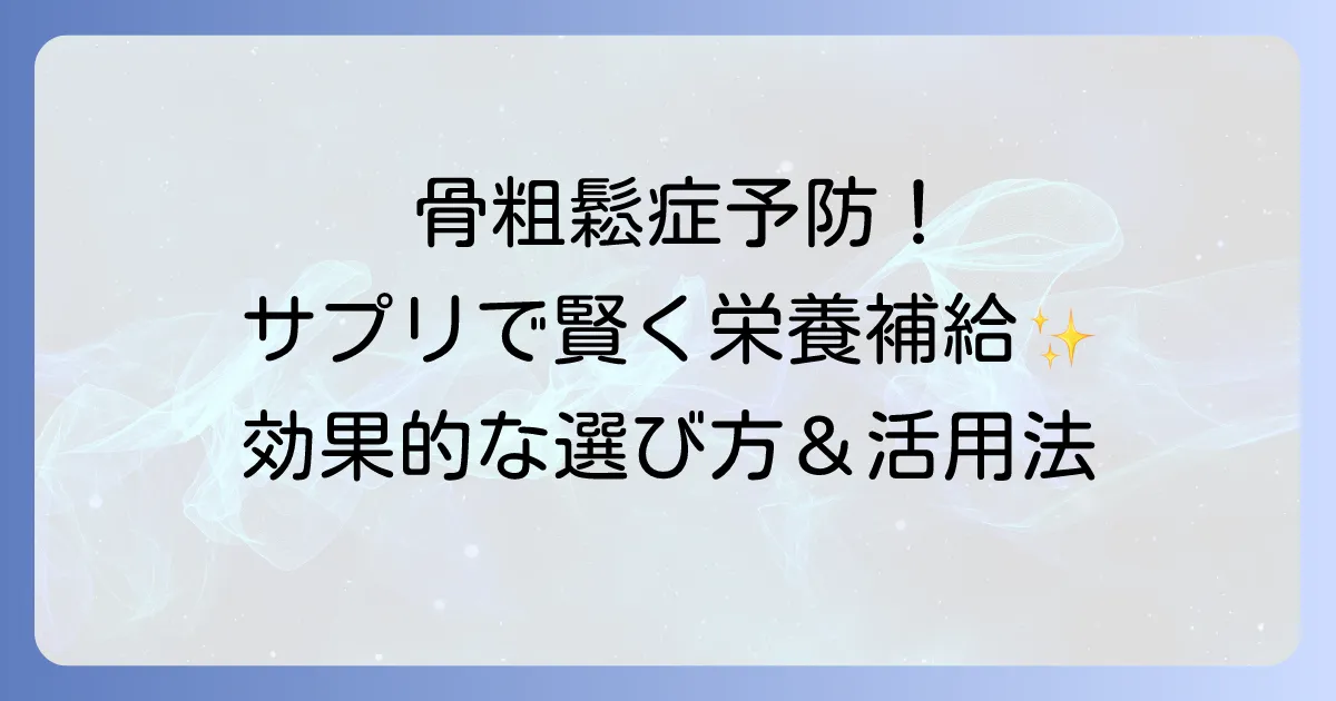 骨粗鬆症サプリメント：おすすめの選び方と効果的な活用方法