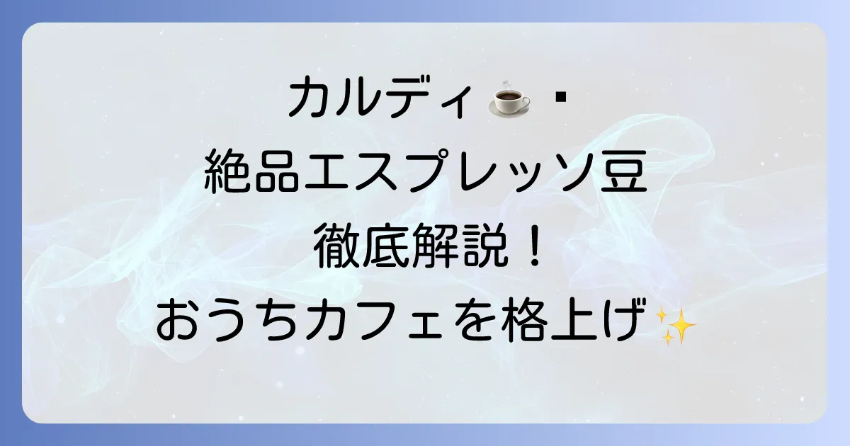 カルディのエスプレッソ用おすすめ豆と自宅で楽しむ方法を徹底解説