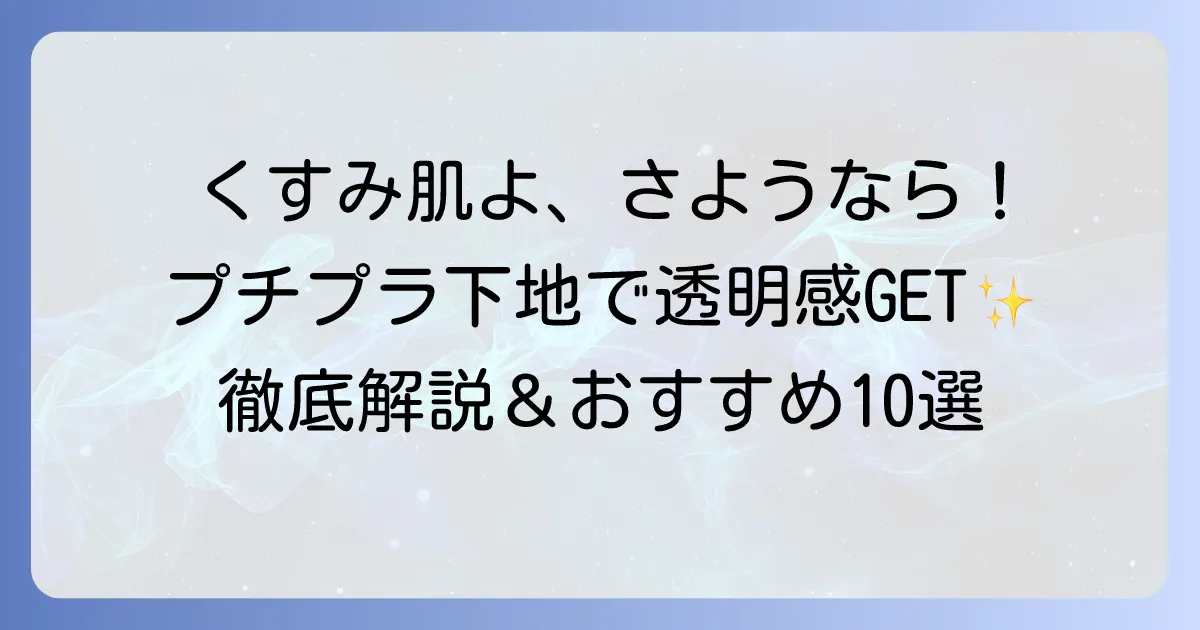 くすみ飛ばし下地：プチプラおすすめ徹底解説！透明感あふれる肌へ導く選び方と使い方