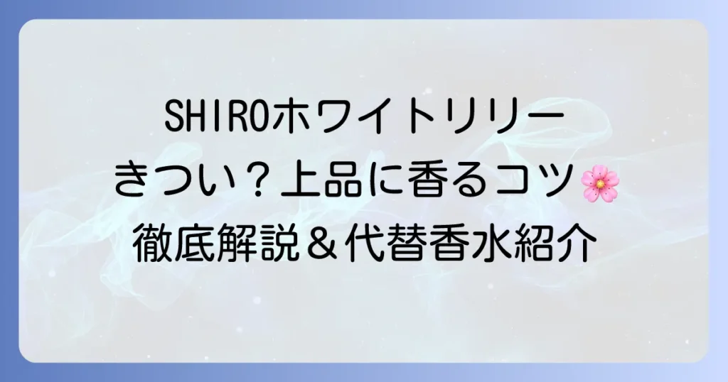 SHIROホワイトリリーがきついと感じる理由と上品にまとう方法を徹底解説