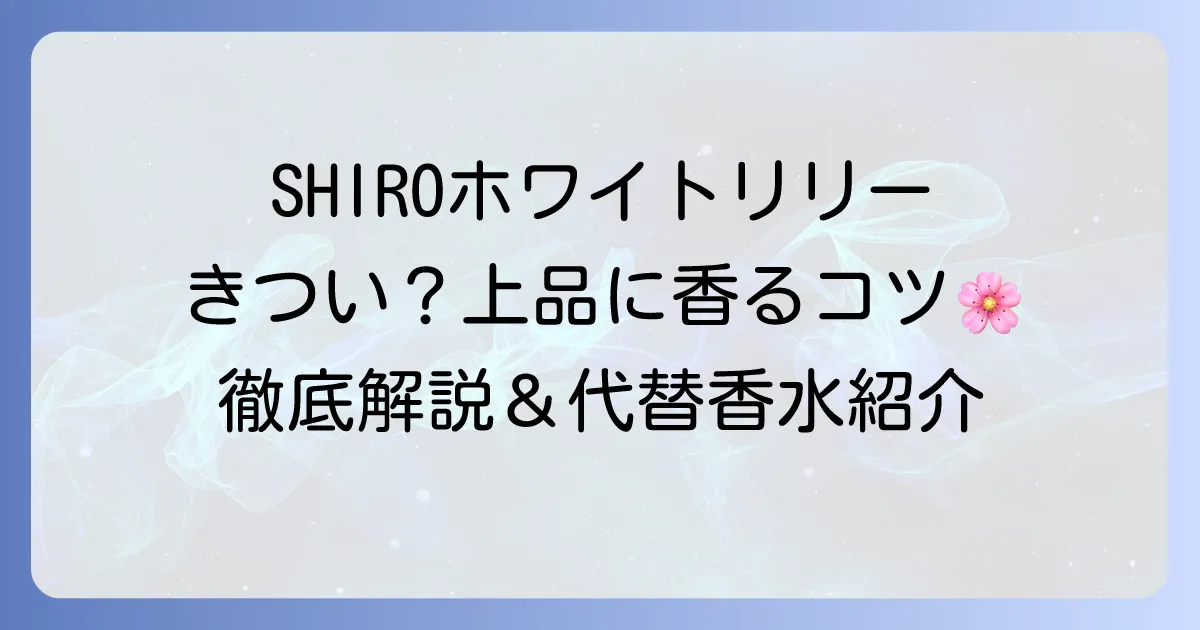 SHIROホワイトリリーがきついと感じる理由と上品にまとう方法を徹底解説