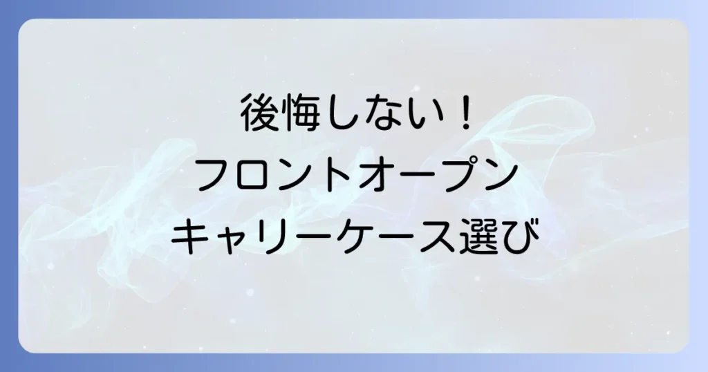 キャリーケースのフロントオープンにはデメリットがある？後悔しないための選び方と注意点