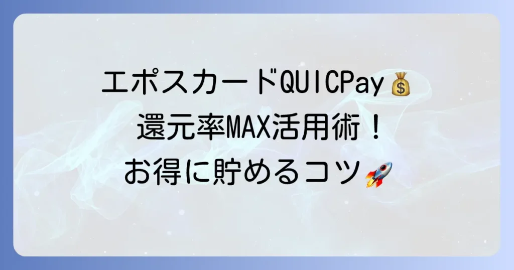 エポスカードのQUICPay還元率を徹底解説！ポイントを最大限に貯める方法と注意点