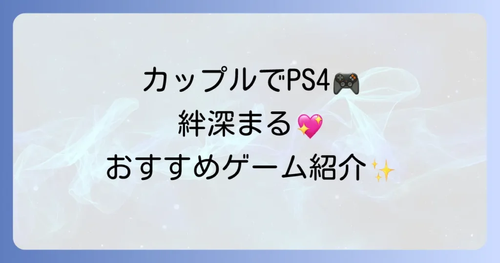 PS4のふたりプレイでカップルの絆を深める！おすすめゲームと選び方