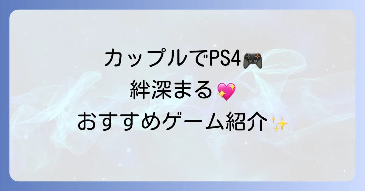 PS4のふたりプレイでカップルの絆を深める！おすすめゲームと選び方