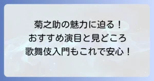 尾上菊之助おすすめ演目と魅力を徹底解説！初めての歌舞伎鑑賞もこれで安心