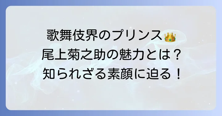 尾上菊之助とは？歌舞伎界のプリンスの魅力に迫る