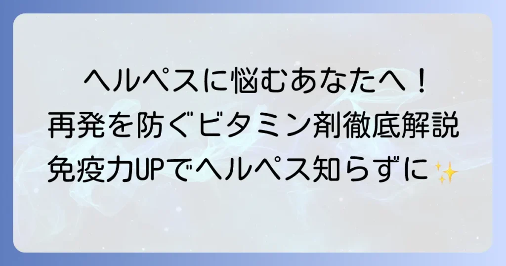 ヘルペスに効くビタミン剤のおすすめ徹底解説！再発を防ぐ選び方と免疫力アップのコツ