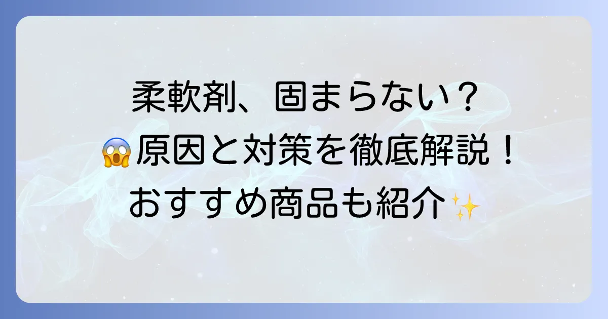 柔軟剤が固まらないおすすめ商品と、ドロドロになる原因・対策を徹底解説
