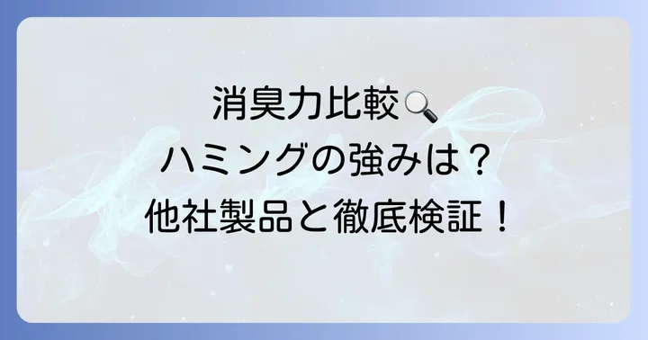 競合製品と徹底比較！ハミング消臭実感Wパワーが選ばれる理由