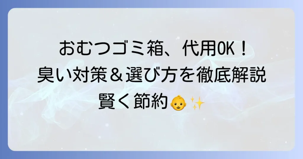 おむつゴミ箱の代用品おすすめ！臭わない対策と選び方を徹底解説