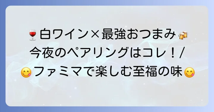 ファミマ白ワインと最高のペアリング！おすすめおつまみ
