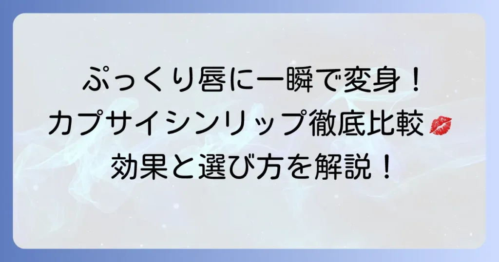 カプサイシンリップの人気を徹底比較！効果的な選び方と使い方で理想の唇へ