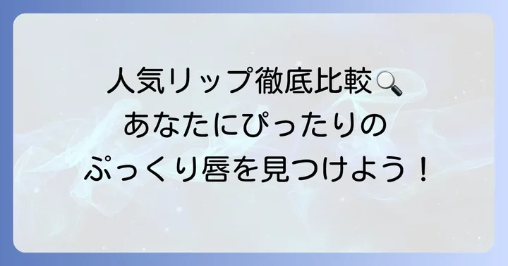 人気のカプサイシンリップを徹底比較！おすすめアイテム紹介