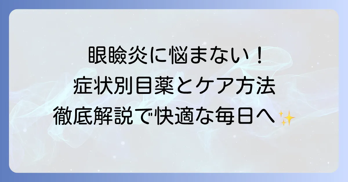 眼瞼炎の目薬、おすすめは？症状別選び方と効果的なケア方法を徹底解説