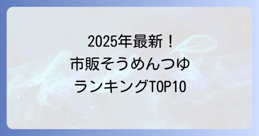 そうめんつゆ市販ランキング2025年最新版！本当に美味しい一本を見つける選び方と活用術