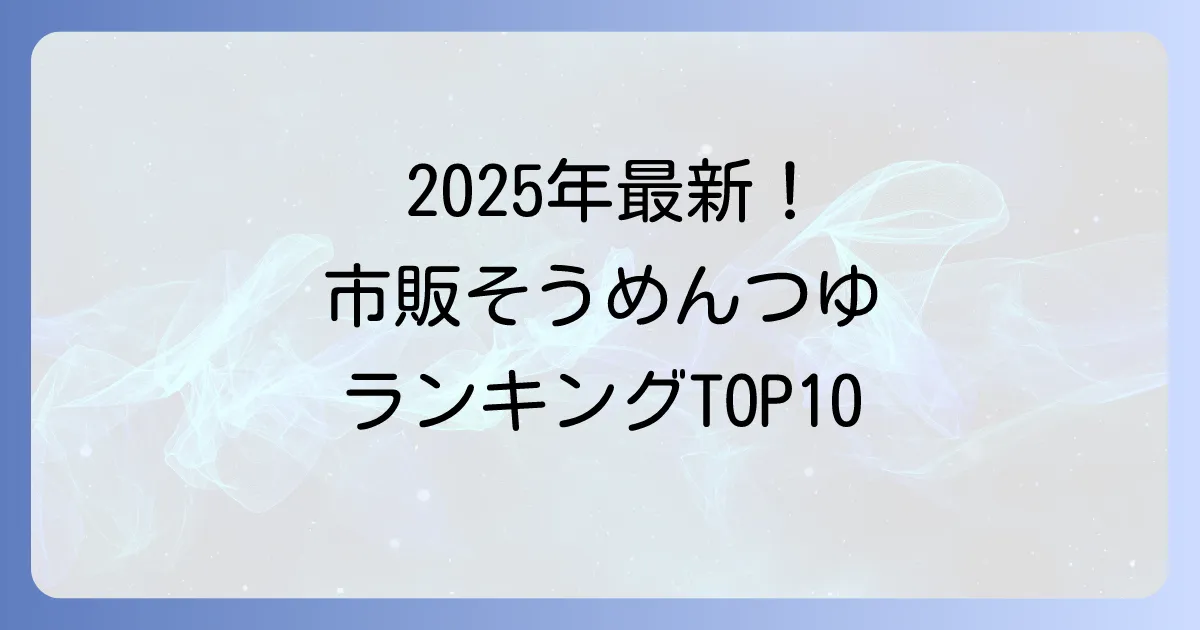 そうめんつゆ市販ランキング2025年最新版！本当に美味しい一本を見つける選び方と活用術