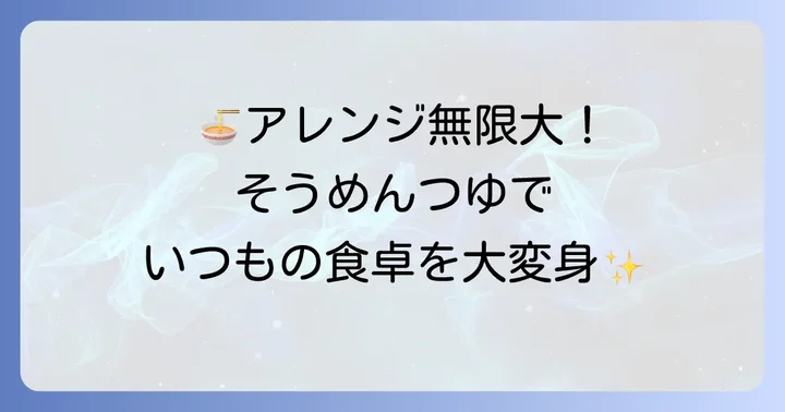 そうめんつゆをもっと楽しむ！絶品アレンジレシピ