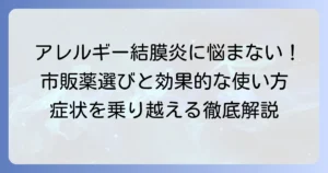 アレルギー性結膜炎の目薬：市販のおすすめ、選び方と効果的な使い方を徹底解説
