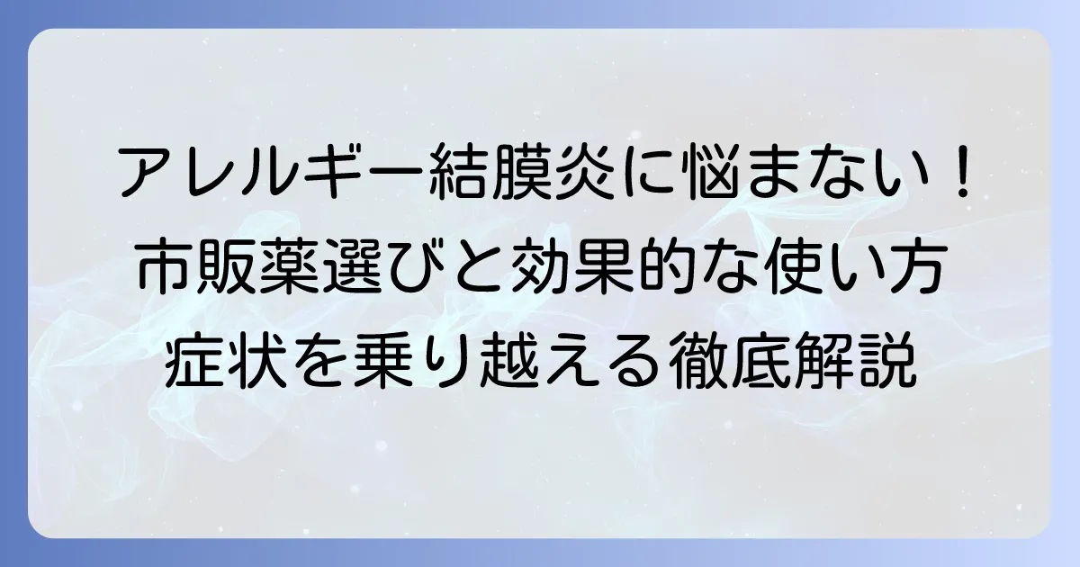 アレルギー性結膜炎の目薬：市販のおすすめ、選び方と効果的な使い方を徹底解説