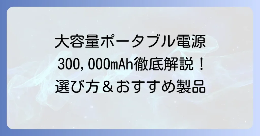 モバイルバッテリー大容量300,000mAhを徹底解説！ポータブル電源の選び方とおすすめ製品