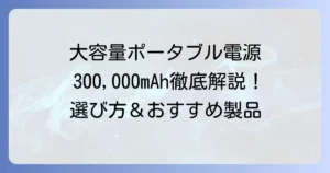 モバイルバッテリー大容量300,000mAhを徹底解説！ポータブル電源の選び方とおすすめ製品
