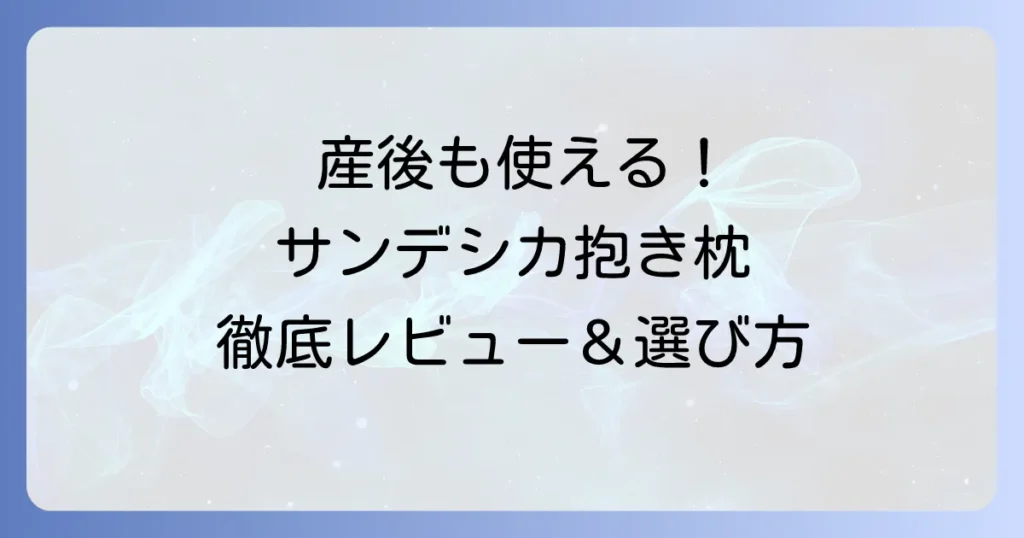 サンデシカ抱き枕の口コミ・評判を徹底解説！後悔しない選び方とおすすめ商品